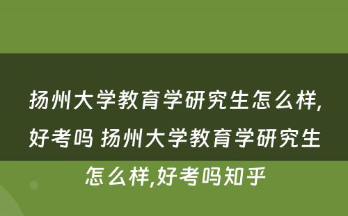 扬州大学教育学研究生怎么样,好考吗 扬州大学教育学研究生怎么样,好考吗知乎