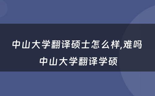 中山大学翻译硕士怎么样,难吗 中山大学翻译学硕