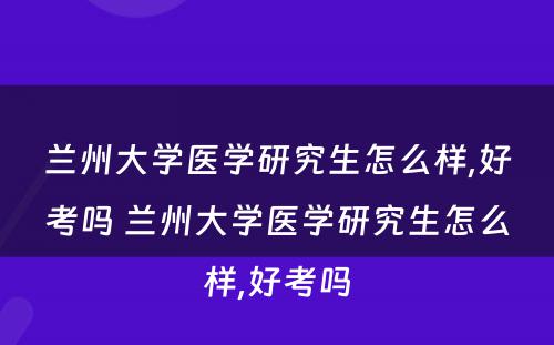 兰州大学医学研究生怎么样,好考吗 兰州大学医学研究生怎么样,好考吗