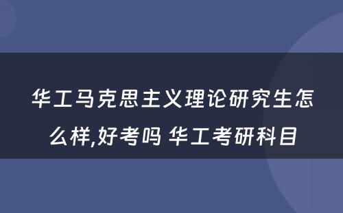 华工马克思主义理论研究生怎么样,好考吗 华工考研科目