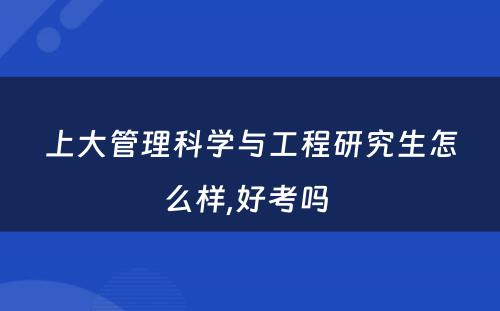 上大管理科学与工程研究生怎么样,好考吗 