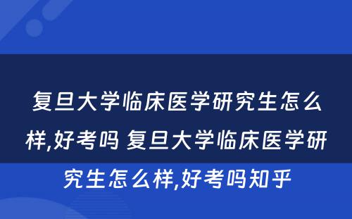 复旦大学临床医学研究生怎么样,好考吗 复旦大学临床医学研究生怎么样,好考吗知乎