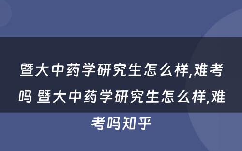 暨大中药学研究生怎么样,难考吗 暨大中药学研究生怎么样,难考吗知乎