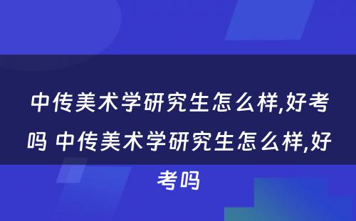 中传美术学研究生怎么样,好考吗 中传美术学研究生怎么样,好考吗