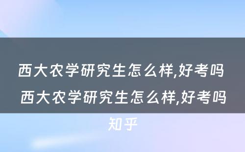 西大农学研究生怎么样,好考吗 西大农学研究生怎么样,好考吗知乎