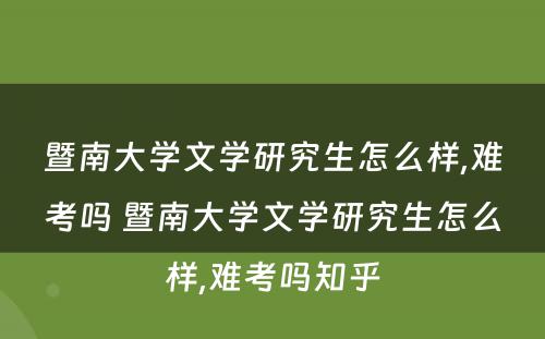 暨南大学文学研究生怎么样,难考吗 暨南大学文学研究生怎么样,难考吗知乎