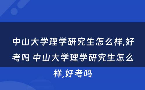 中山大学理学研究生怎么样,好考吗 中山大学理学研究生怎么样,好考吗
