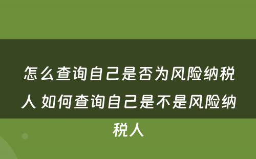 怎么查询自己是否为风险纳税人 如何查询自己是不是风险纳税人