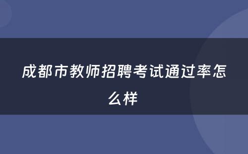 成都市教师招聘考试通过率怎么样 