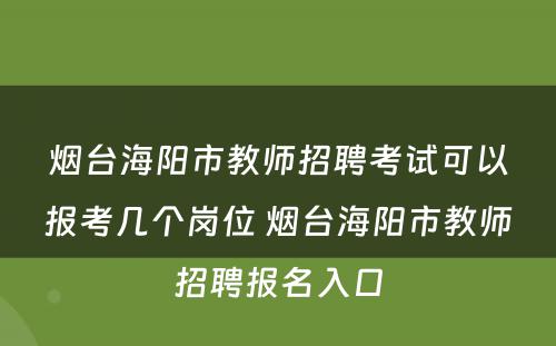 烟台海阳市教师招聘考试可以报考几个岗位 烟台海阳市教师招聘报名入口
