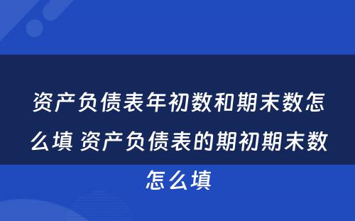 资产负债表年初数和期末数怎么填 资产负债表的期初期末数怎么填