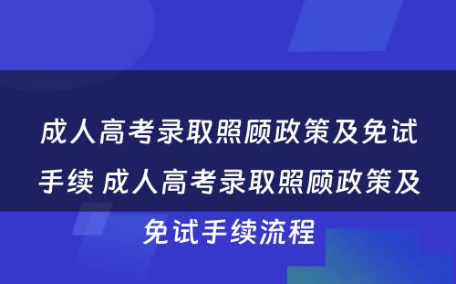 成人高考录取照顾政策及免试手续 成人高考录取照顾政策及免试手续流程
