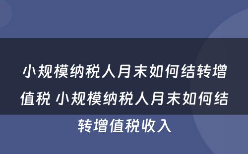 小规模纳税人月末如何结转增值税 小规模纳税人月末如何结转增值税收入