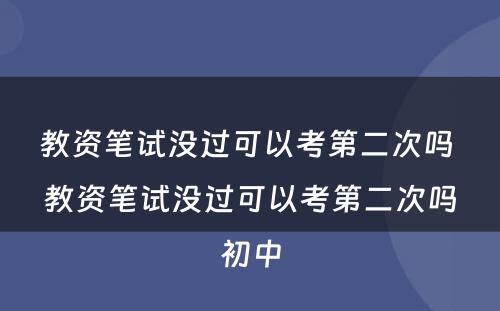 教资笔试没过可以考第二次吗 教资笔试没过可以考第二次吗初中
