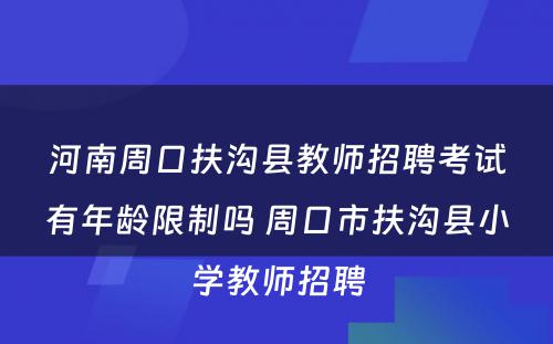 河南周口扶沟县教师招聘考试有年龄限制吗 周口市扶沟县小学教师招聘