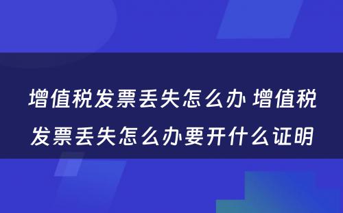 增值税发票丢失怎么办 增值税发票丢失怎么办要开什么证明