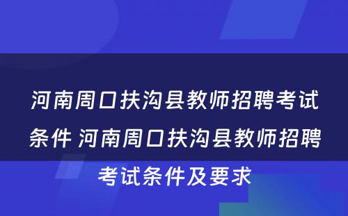 河南周口扶沟县教师招聘考试条件 河南周口扶沟县教师招聘考试条件及要求