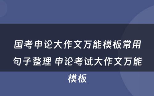 国考申论大作文万能模板常用句子整理 申论考试大作文万能模板