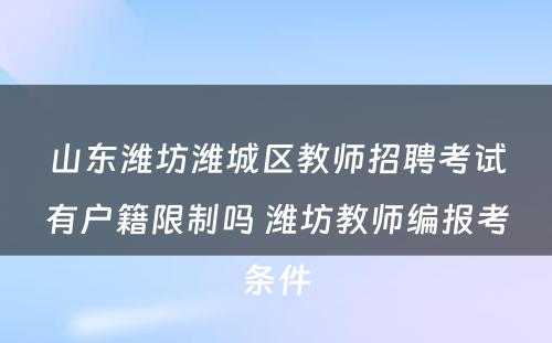 山东潍坊潍城区教师招聘考试有户籍限制吗 潍坊教师编报考条件