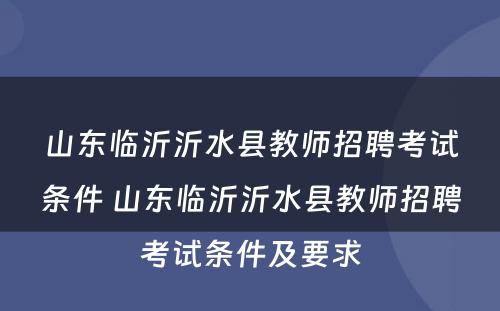 山东临沂沂水县教师招聘考试条件 山东临沂沂水县教师招聘考试条件及要求