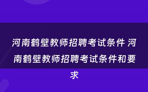 河南鹤壁教师招聘考试条件 河南鹤壁教师招聘考试条件和要求