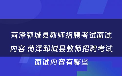 菏泽郓城县教师招聘考试面试内容 菏泽郓城县教师招聘考试面试内容有哪些