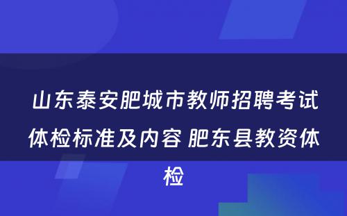 山东泰安肥城市教师招聘考试体检标准及内容 肥东县教资体检