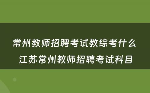 常州教师招聘考试教综考什么 江苏常州教师招聘考试科目