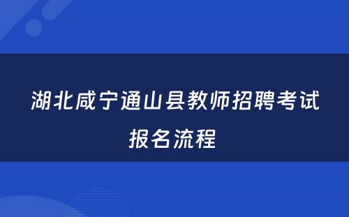 湖北咸宁通山县教师招聘考试报名流程 