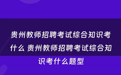 贵州教师招聘考试综合知识考什么 贵州教师招聘考试综合知识考什么题型