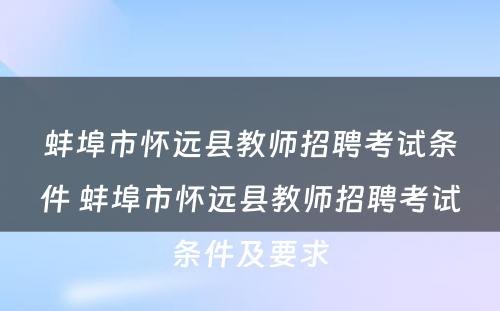 蚌埠市怀远县教师招聘考试条件 蚌埠市怀远县教师招聘考试条件及要求