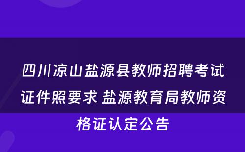 四川凉山盐源县教师招聘考试证件照要求 盐源教育局教师资格证认定公告