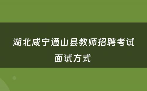 湖北咸宁通山县教师招聘考试面试方式 