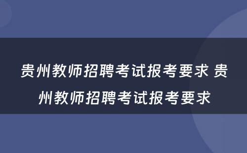 贵州教师招聘考试报考要求 贵州教师招聘考试报考要求