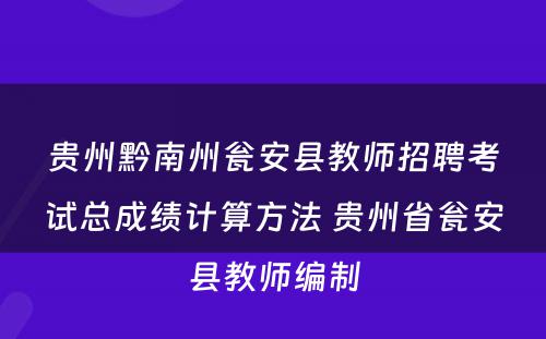 贵州黔南州瓮安县教师招聘考试总成绩计算方法 贵州省瓮安县教师编制
