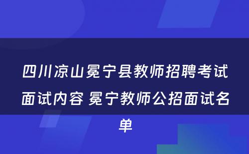 四川凉山冕宁县教师招聘考试面试内容 冕宁教师公招面试名单