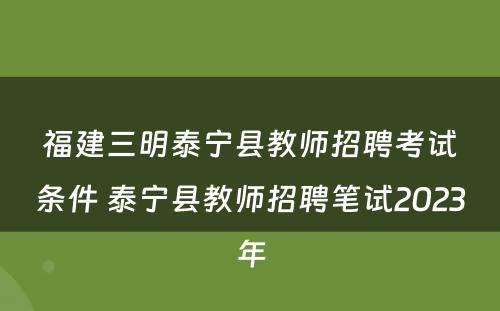 福建三明泰宁县教师招聘考试条件 泰宁县教师招聘笔试2023年