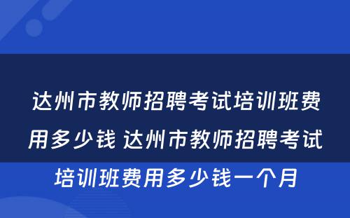 达州市教师招聘考试培训班费用多少钱 达州市教师招聘考试培训班费用多少钱一个月