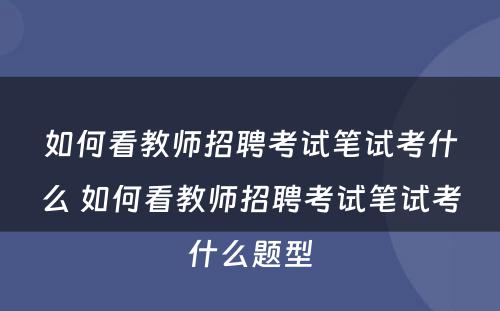 如何看教师招聘考试笔试考什么 如何看教师招聘考试笔试考什么题型