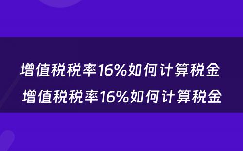 增值税税率16%如何计算税金 增值税税率16%如何计算税金
