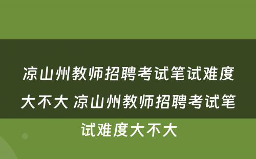 凉山州教师招聘考试笔试难度大不大 凉山州教师招聘考试笔试难度大不大