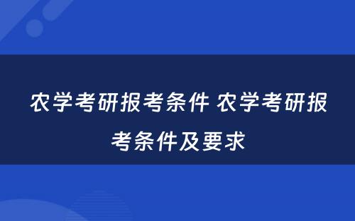 农学考研报考条件 农学考研报考条件及要求