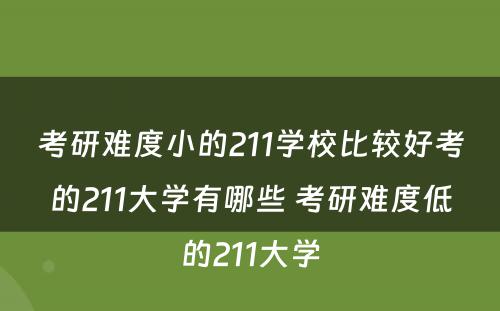 考研难度小的211学校比较好考的211大学有哪些 考研难度低的211大学