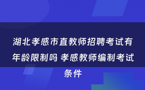 湖北孝感市直教师招聘考试有年龄限制吗 孝感教师编制考试条件
