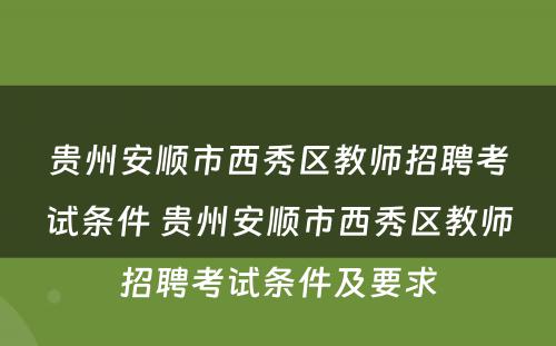贵州安顺市西秀区教师招聘考试条件 贵州安顺市西秀区教师招聘考试条件及要求