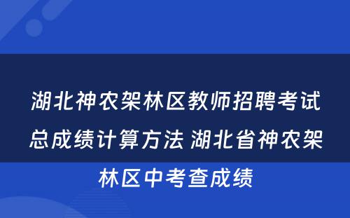 湖北神农架林区教师招聘考试总成绩计算方法 湖北省神农架林区中考查成绩