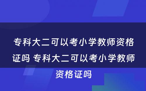 专科大二可以考小学教师资格证吗 专科大二可以考小学教师资格证吗