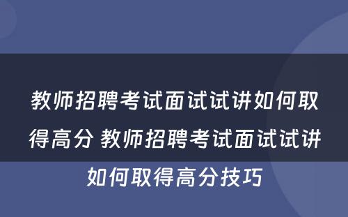 教师招聘考试面试试讲如何取得高分 教师招聘考试面试试讲如何取得高分技巧