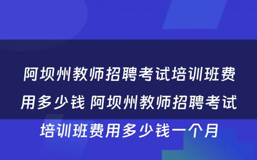 阿坝州教师招聘考试培训班费用多少钱 阿坝州教师招聘考试培训班费用多少钱一个月