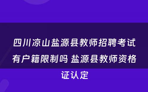 四川凉山盐源县教师招聘考试有户籍限制吗 盐源县教师资格证认定